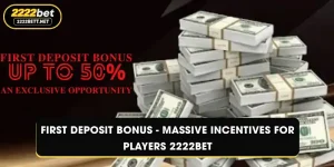 First Deposit Bonus - Massive Incentives For Players 2222BET