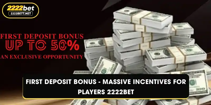 First Deposit Bonus - Massive Incentives For Players 2222BET