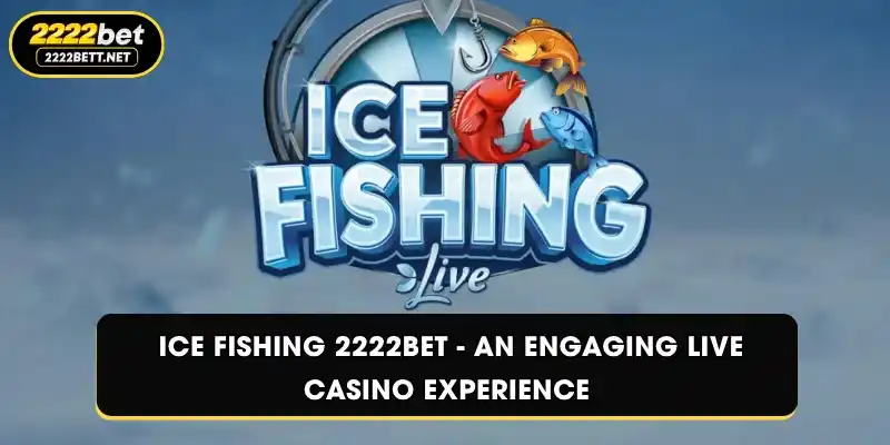 Ice Fishing 2222BET - An Engaging Live Casino Experience